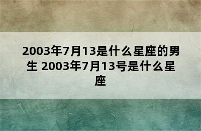 2003年7月13是什么星座的男生 2003年7月13号是什么星座